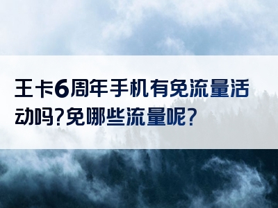 王卡6周年手机有免流量活动吗？免哪些流量呢？