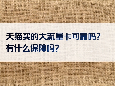 天猫买的大流量卡可靠吗？有什么保障吗？