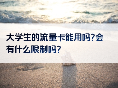 大学生的流量卡能用吗？会有什么限制吗？