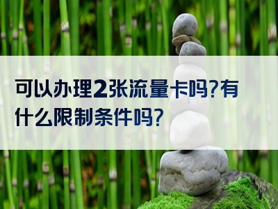 可以办理2张流量卡吗？有什么限制条件吗？