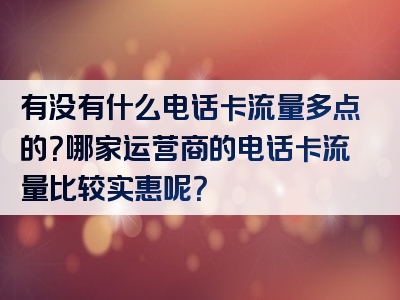 有没有什么电话卡流量多点的？哪家运营商的电话卡流量比较实惠呢？