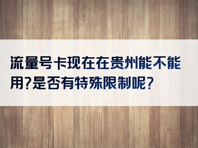 流量号卡现在在贵州能不能用？是否有特殊限制呢？