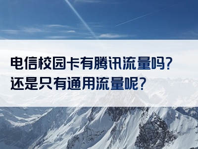 电信校园卡有腾讯流量吗？还是只有通用流量呢？
