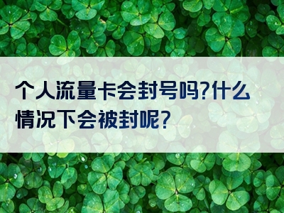 个人流量卡会封号吗？什么情况下会被封呢？