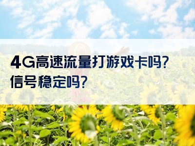 4G高速流量打游戏卡吗？信号稳定吗？