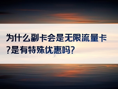 为什么副卡会是无限流量卡？是有特殊优惠吗？