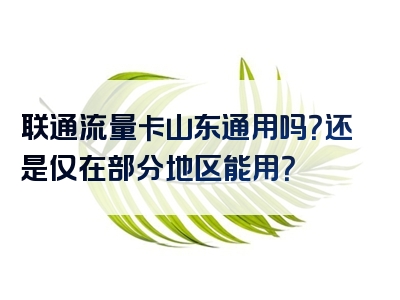 联通流量卡山东通用吗？还是仅在部分地区能用？