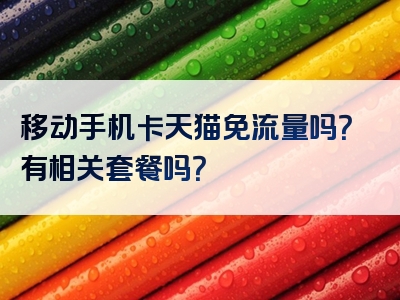 移动手机卡天猫免流量吗？有相关套餐吗？