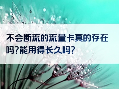 不会断流的流量卡真的存在吗？能用得长久吗？