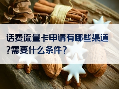 话费流量卡申请有哪些渠道？需要什么条件？