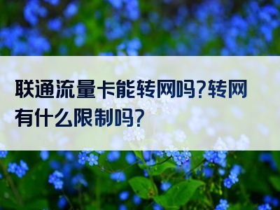 联通流量卡能转网吗？转网有什么限制吗？