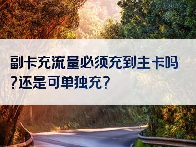 副卡充流量必须充到主卡吗？还是可单独充？