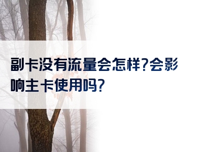 副卡没有流量会怎样？会影响主卡使用吗？
