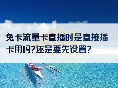 兔卡流量卡直播时是直接插卡用吗？还是要先设置？