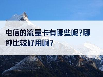 电信的流量卡有哪些呢？哪种比较好用啊？