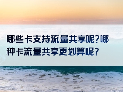 哪些卡支持流量共享呢？哪种卡流量共享更划算呢？