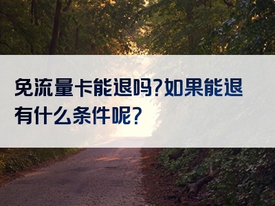 免流量卡能退吗？如果能退有什么条件呢？