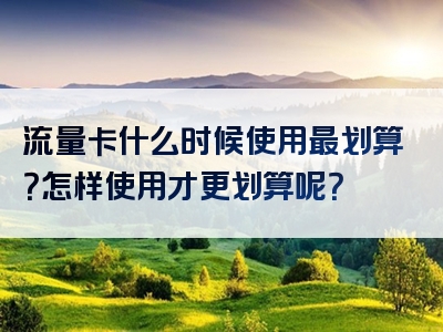 流量卡什么时候使用最划算？怎样使用才更划算呢？