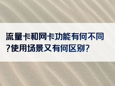 流量卡和网卡功能有何不同？使用场景又有何区别？