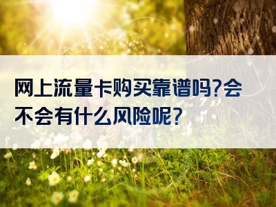 网上流量卡购买靠谱吗？会不会有什么风险呢？