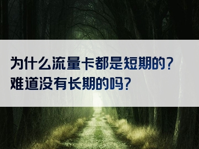 为什么流量卡都是短期的？难道没有长期的吗？