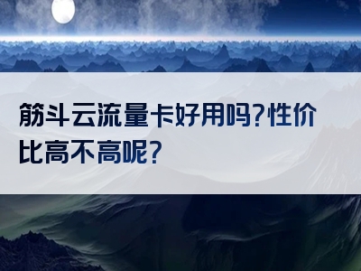筋斗云流量卡好用吗？性价比高不高呢？