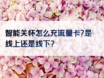 智能关怀怎么充流量卡？是线上还是线下？