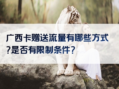 广西卡赠送流量有哪些方式？是否有限制条件？