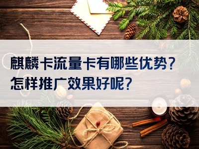 麒麟卡流量卡有哪些优势？怎样推广效果好呢？