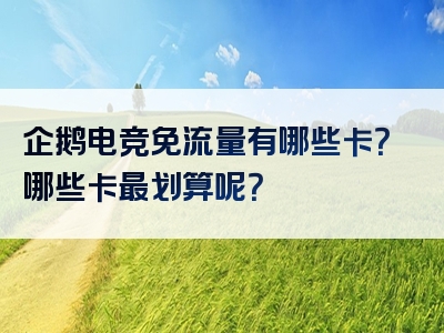 企鹅电竞免流量有哪些卡？哪些卡最划算呢？