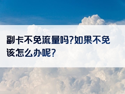副卡不免流量吗？如果不免该怎么办呢？