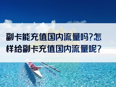 副卡能充值国内流量吗？怎样给副卡充值国内流量呢？