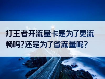 打王者开流量卡是为了更流畅吗？还是为了省流量呢？