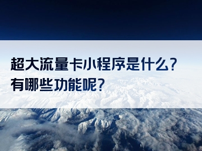 超大流量卡小程序是什么？有哪些功能呢？