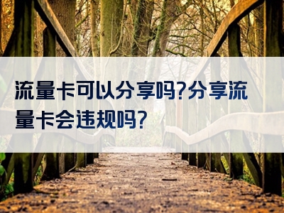 流量卡可以分享吗？分享流量卡会违规吗？