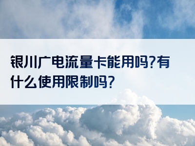 银川广电流量卡能用吗？有什么使用限制吗？