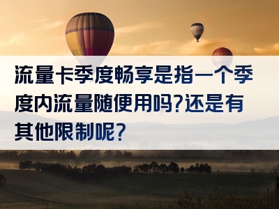 流量卡季度畅享是指一个季度内流量随便用吗？还是有其他限制呢？