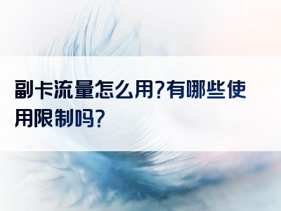 副卡流量怎么用？有哪些使用限制吗？