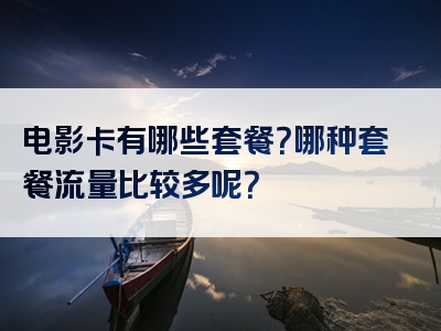 电影卡有哪些套餐？哪种套餐流量比较多呢？
