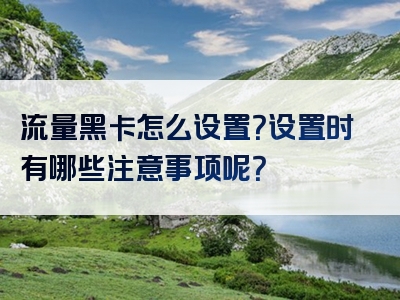 流量黑卡怎么设置？设置时有哪些注意事项呢？