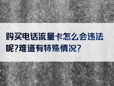 购买电话流量卡怎么会违法呢？难道有特殊情况？