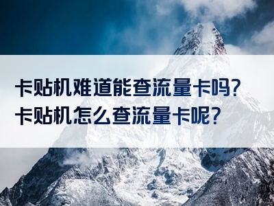 卡贴机难道能查流量卡吗？卡贴机怎么查流量卡呢？