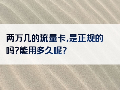 两万几的流量卡，是正规的吗？能用多久呢？