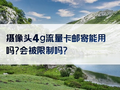 摄像头4g流量卡邮寄能用吗？会被限制吗？