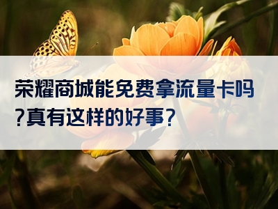 荣耀商城能免费拿流量卡吗？真有这样的好事？