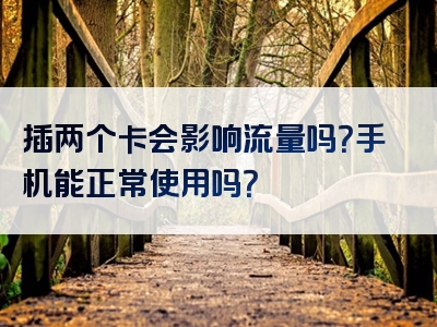 插两个卡会影响流量吗？手机能正常使用吗？