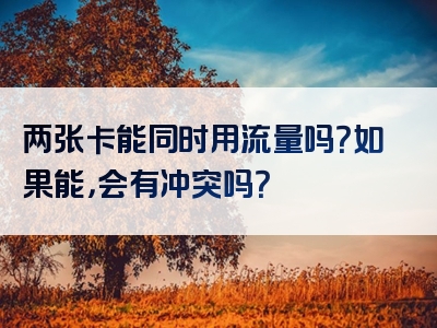 两张卡能同时用流量吗？如果能，会有冲突吗？