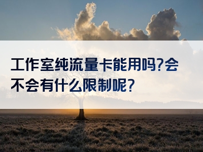 工作室纯流量卡能用吗？会不会有什么限制呢？