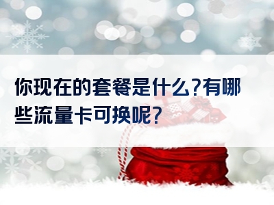 你现在的套餐是什么？有哪些流量卡可换呢？