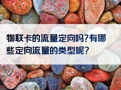 物联卡的流量定向吗？有哪些定向流量的类型呢？